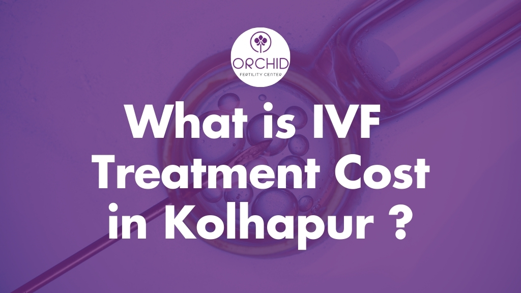 How much does IVF Treatment Cost in Kolhapur​-Orchid IVF Kolhapur